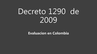 Decreto 1290 de
2009
Evaluacion en Colombia
 