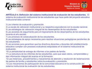 <ul><li>ARTÍCULO 4. Definición del sistema institucional de evaluación de los estudiantes.  El sistema de evaluación insti...