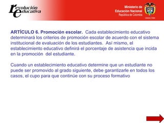 ARTÍCULO 6. Promoción escolar.  Cada establecimiento educativo determinará los criterios de promoción escolar de acuerdo c...