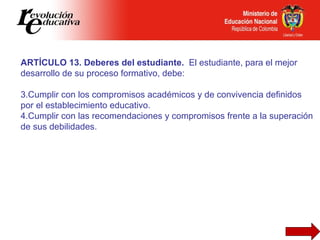 <ul><li>ARTÍCULO 13. Deberes del estudiante.  El estudiante, para el mejor desarrollo de su proceso formativo, debe: </li>...