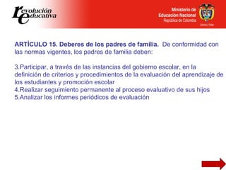 <ul><li>ARTÍCULO 15. Deberes de los padres de familia.  De conformidad con las normas vigentes, los padres de familia debe...