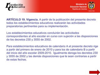 ARTÍCULO 19. Vigencia.  A partir de la publicación del presente decreto todos los establecimientos educativos realizarán l...