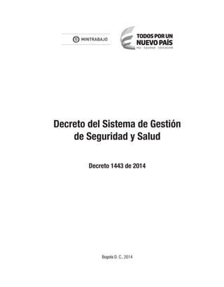 Decreto del Sistema de Gestión
de Seguridad y Salud
Decreto 1443 de 2014
Bogota D. C., 2014
Libert y Orden
 
