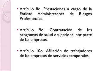 Artículo 8o. Prestaciones a cargo de la Entidad Administradora de Riesgos Profesionales. Artículo 9o. Contratación de los programas de salud ocupacional por parte de las empresas. Artículo 10o. Afiliación de trabajadores de las empresas de servicios temporales. 