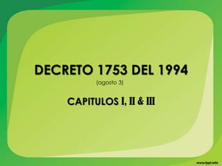 DECRETO 1753 DEL 1994
          (agosto 3)


    CAPITULOS I, II & III
 