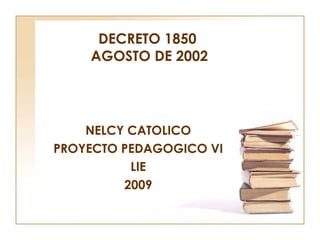 DECRETO 1850  AGOSTO DE 2002 NELCY CATOLICO PROYECTO PEDAGOGICO VI LIE 2009 