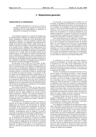 Página núm. 114                                            BOJA núm. 140                                Sevilla, 21 de julio 2009



                                               1. Disposiciones generales


CONSEJERÍA DE LA PRESIDENCIA                                             De otra parte, se ha aprobado la Ley 51/2003, de 2 de
                                                                    diciembre, de igualdad de oportunidades, no discriminación y
            DECRETO 293/2009, de 7 de julio, por el que se          accesibilidad universal de las personas con discapacidad, en la
       aprueba el reglamento que regula las normas para la          que convergen dos estrategias de intervención relativamente
       accesibilidad en las infraestructuras, el urbanismo, la      nuevas, la lucha contra la discriminación y la accesibilidad uni-
       edificación y el transporte en Andalucía.                    versal que, junto con la acción positiva, constituyen la trama
                                                                    sobre la que se establecen un conjunto de disposiciones cuyo
                                I                                   objetivo es garantizar y reconocer el derecho de las personas
                                                                    con discapacidad a la igualdad de oportunidades en todos los
      La Constitución Española, en su artículo 49, establece que    ámbitos de la vida política, económica, cultural y social.
los poderes públicos realizarán una política de previsión, trata-        Como desarrollo de la Ley 51/2003, de 2 de diciembre,
miento, rehabilitación e integración de los disminuidos físicos,    se han aprobado el Real Decreto 505/2007, de 20 de abril,
sensoriales y psíquicos, a los que prestarán la atención espe-      por el que se aprueban las condiciones básicas de accesibi-
cializada que requieran y los ampararán especialmente para el       lidad y no discriminación de las personas con discapacidad
disfrute de los derechos que el Título I otorga a todos los ciu-
dadanos. Asimismo, el Estatuto de Autonomía para Andalucía          para el acceso y utilización de los espacios públicos urbani-
en su artículo 10.3.16.º establece como objetivo básico de la       zados y edificaciones, y el Real Decreto 1544/2007, de 23 de
Comunidad Autónoma la integración social, económica y laboral       noviembre, por el que se regulan las condiciones básicas de
de las personas con discapacidad, y para lograr su consecución,     accesibilidad y no discriminación para el acceso y utilización
el artículo 37.1.5.º recoge, entre los principios rectores de las   de los modos de transporte para personas con discapacidad,
políticas públicas de los poderes de nuestra Comunidad Autó-        con el objetivo de armonizar y unificar términos y parámetros
noma, la autonomía y la integración social y profesional de las     en esta materia en todas las Comunidades Autónomas.
personas con discapacidad, de acuerdo con los principios de no
discriminación, accesibilidad universal e igualdad de oportunida-                                  II
des, incluyendo la utilización de lenguajes que les permitan la           La existencia de un nuevo marco normativo estatal en
comunicación y la plena eliminación de las barreras.                materia de accesibilidad, de carácter básico, hace necesaria
      De otra parte, la Ley 1/1999, de 31 de marzo, de Aten-        la aprobación de una nueva norma reglamentaria que, de
ción a las personas con discapacidad en Andalucía, supone un        acuerdo con dicho marco, desarrolle las previsiones conteni-
fuerte y renovado impulso a las políticas de equiparación de        das sobre el particular en la Ley 1/1999, de 31 de marzo, y en
las personas con discapacidad y establece el marco adecuado         el Plan de Acción Integral para las Personas con Discapacidad
para que, desde una perspectiva integradora, se asegure una         en Andalucía 2003-2006.
respuesta uniforme y coordinada de todos los sistemas públi-              Para ello, en la elaboración del presente Decreto se ha te-
cos de protección social a las mismas. La Ley supone un hito        nido en cuenta, como premisa de partida, un nuevo concepto
en materia de accesibilidad urbanística, arquitectónica, en el      de accesibilidad, la «accesibilidad universal», como condición
transporte y en la comunicación en Andalucía, dedicándose           que deben cumplir los entornos, procesos, bienes, productos
su Título VII a la regulación de esta materia, preceptuándose,      y servicios, así como los objetos e instrumentos, herramien-
en la disposición final primera de la Ley, que el Consejo de        tas y dispositivos, para ser comprensibles, utilizables y prac-
Gobierno de la Junta de Andalucía aprobará las disposiciones        ticables por todas las personas en condiciones de seguridad
reguladoras de las normas técnicas de accesibilidad y elimina-      y comodidad y de la forma más autónoma y natural posible.
ción de barreras arquitectónicas, urbanísticas, en el transporte
y en la comunicación en Andalucía.                                  Por tanto, aunque las prescripciones del presente Decreto van
      Por su parte, el Decreto 72/ 1992, de 5 de mayo, que es-      dirigidas a las personas con discapacidad afectan a un amplio
tablece las normas técnicas para la accesibilidad y eliminación     número de personas tales como personas mayores, mujeres
de barreras arquitectónicas, urbanísticas y en el transporte en     embarazadas, niños y niñas, personas de talla baja, personas
Andalucía, tenía por objeto establecer las normas y criterios       accidentadas temporalmente, personas obesas, personas por-
básicos destinados a facilitar a las personas afectadas por         tadoras de carga u objetos, personas usuarias de carritos de
cualquier tipo de discapacidad, la accesibilidad a los bienes y     bebé y, en general, benefician a toda la ciudadanía.
servicios de la sociedad, evitando y suprimiendo las barreras             El presente Decreto consta en un artículo, por el que se
y obstáculos físicos o sensoriales que impidan o dificulten su      aprueba el Reglamento que regula las normas para la acce-
normal desenvolvimiento.                                            sibilidad en las infraestructuras, el urbanismo, la edificación
      Por Acuerdo de 2 de diciembre de 2003, el Consejo de          y el transporte en Andalucía, doce disposiciones adicionales,
Gobierno de la Junta de Andalucía aprobó el Plan de Acción          cuatro transitorias, una derogatoria y tres finales.
Integral para las Personas con Discapacidad en Andalucía                  De la regulación contemplada en las disposiciones adicio-
2003-2006. Dentro de las líneas de actuación de este Plan,          nales, cabe destacar la regulación del procedimiento a seguir,
las políticas de accesibilidad en la edificación, la vivienda, el   a fin de justificar aquellos supuestos en que proceda excep-
transporte, el urbanismo y la comunicación ocupan un lugar          cionar el cumplimiento del Decreto. Por otra parte, respecto a
relevante, contemplándose entre los objetivos y acciones a          la adaptación de los espacios libres, viales, medios de trans-
emprender, la de aprobar las disposiciones reglamentarias que       portes públicos así como de edificaciones, establecimientos e
desarrollen el Título VII de la Ley 1/1999, de 31 de marzo.         instalaciones dependientes de las Administraciones Públicas y
      En el ámbito estatal, la Ley 38/1999, de 5 de noviem-         de sus entidades instrumentales, se regulan los planes de ac-
bre, de Ordenación de la Edificación, considera la accesibili-      tuación correspondientes de la Administración de la Junta de
dad como uno de los requisitos básicos que han de reunir los        Andalucía y del resto de Administraciones Públicas, regulando
edificios, siendo el Código Técnico de la Edificación, aprobado     también, de manera complementaria, hasta tanto se elabo-
por el Real Decreto 314/2006, de 17 de marzo, el que fija las       ren dichos planes, las adaptaciones provisionales que deban
exigencias de calidad de los edificios y sus instalaciones, de      llevarse a cabo. Asimismo, se destaca la creación del Fondo
forma que permita el cumplimiento de los citados requisitos         para la Supresión de Barreras y el desarrollo del régimen san-
básicos.                                                            cionador en materia de accesibilidad.
 