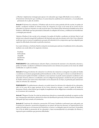 c. Diseñar e implementar estrategias para apoyar a los educandos que tengan dificultades en sus estudios; y
d.Suministrar información que contribuya a la autoevaluación académica de la institución y a la actualización
   permanente de su plan de estudios.

Artículo 5. Informes de evaluación. Al finalizar cada uno de los cuatro períodos del año escolar, los padres de
familia o acudientes recibirán un informe escrito de evaluación en el que se dé cuenta de los avances de los
educandos en el proceso formativo en cada una de las áreas. Éste deberá incluir información detallada acerca de las
fortalezas y dificultades que haya presentado el educando en cualquiera de las áreas, y establecerá recomendaciones
y estrategias para mejorar.

Además al finalizar el año escolar se les entregará a los padres de familia o acudientes un informe final, el cual
incluirá una evaluación integral del rendimiento del educando para cada área durante todo el año. Esta evaluación
tendrá que tener en cuenta el cumplimiento por parte del educando de los compromisos que haya adquirido para
superar las dificultades detectadas en períodos anteriores.

Los cuatro informes y el informe final de evaluación mostrarán para cada área el rendimiento de los educandos,
mediante una escala dada en los siguientes términos:

  Excelente
  Sobresaliente
  Aceptable
  Insuficiente
  Deficiente

PARÁGRAFO: Cada establecimiento educativo fijará y comunicará de antemano a los educandos, docentes y
padres de familia o acudientes la definición institucional de estos términos de acuerdo con las metas de calidad
establecidas en su plan de estudios.

Artículo 6. Entrega de informes de evaluación. Los informes de evaluación se entregarán a los padres de familia
o acudientes en reuniones programadas preferencialmente en días y horas que no afecten su jornada laboral. La
inasistencia de los padres de familia o acudientes a estas reuniones no puede acarrear perjuicios académicos a los
educandos. El rector, director o coordinador, está en la obligación de programar y atender las citas que los padres
de familia soliciten para tratar temas relacionados con la educación de sus hijos, en particular para aclaraciones
sobre los informes de evaluación.

PARÁGRAFO: El establecimiento educativo no podrá retener los informes de evaluación de los educandos,
salvo en los casos del no pago oportuno de los costos educativos siempre y cuando el padre de familia no
demuestre el hecho sobreviniente que le impide el cumplimiento de las obligaciones contraídas con la institución
en el momento de la matrícula.

Artículo 7. Registro Escolar. En todas las instituciones educativas se mantendrá actualizado un registro escolar
que contenga para cada alumno, además de los datos de identificación personal, el informe final de evaluación de
cada grado que haya cursado en la institución.

Artículo 8. Comisiones de evaluación y promoción. El Consejo Académico conformará, para cada grado, una
Comisión de evaluación y promoción integrada por un número de hasta tres docentes, un representante de los
padres de familia que no sea docente de la institución y el rector o su delegado, quien la convocará y la presidirá,
con el fin de definir la promoción de los educandos y hacer recomendaciones de actividades de refuerzo y
superación para estudiantes que presenten dificultades.
 