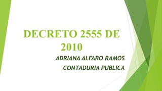 DECRETO 2555 DE
     2010
     ADRIANA ALFARO RAMOS
       CONTADURIA PUBLICA
 