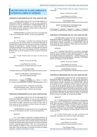 DIÁRIO OFICIALDO MUNICÍPIO DE PALMAS Nº 2.518 - SEXTA-FEIRA, 26 DE JUNHO DE 20204
SECRETARIA DE PLANEJAMENTO E
DESENVOLVIMENTO HUMANO
PORTARIA Nº 205/GAB/SEPLAD, DE 18 DE JUNHO DE 2020.
O SECRETÁRIO EXECUTIVO DE PLANEJAMENTO E
DESENVOLVIMENTO HUMANO, no uso de suas atribuições,
conferidas por meio da PORTARIA Nº 15/2020/GAB/SEPLAD, de
29 de janeiro de 2020, combinado com o ATO Nº 555 - NM, de
23 de agosto de 2019, publicado no Diário Oficial do Município nº
2.312, de 23 de agosto de 2019, e
CONSIDERANDO o inciso III do art. 8º da Lei Complementar
nº 46, de 27 de dezembro de 2001, na forma que especifica,
RESOLVE:
Art. 1º Homologar o resultado da Avaliação Especial
de Desempenho de servidor lotado na Secretaria Municipal de
Planejamento e Desenvolvimento Humano, aprovado naAvaliação
Especial de Desempenho - Estágio Probatório, de acordo com
avaliação devidamente assinada pela Comissão Setorial instituída
pela Portaria nº 1081, de 21 de novembro de 2016, publicada no
DOM Nº 1635, de 25 de novembro de 2016, conforme documento
em anexo.
Art. 2º Esta Portaria entra em vigor na data de sua
publicação.
Palmas, 18 de junho de 2020
Lucas Ribeiro de Lira Cano
Superintendente de Desenvolvimento Humano
Eron Bringel Coelho
Secretário Executivo de Planejamento e Desenvolvimento Humano
ANEXO À PORTARIA N° 205/GAB/SEPLAD,
DE 18 DE JUNHO DE 2020
6ª ETAPA
ITEM MATRICULA SERVIDOR ADMISSÃO CARGO NOTA
GERENCIA DA JUNTA MÉDICA OFICIAL
01 413030372 REJANE SILVA SOUSA 08/06/2017 ASS.ADMINISTRATIVO 83,4
Jane Ernesto da Silva - Presidente da Comissão
Janete Maria Bezerra Silva - Membro da Comissão
Katia Lopes Cardoso - Membro da Comissão
PORTARIA Nº 206/GAB/SEPLAD, DE 18 DE JUNHO DE 2020.
O SECRETÁRIO EXECUTIVO DE PLANEJAMENTO E
DESENVOLVIMENTO HUMANO, no uso de suas atribuições,
conferidas por meio da PORTARIA Nº 15/2020/GAB/SEPLAD, de
29 de janeiro de 2020, combinado com o ATO Nº 555 - NM, de
23 de agosto de 2019, publicado no Diário Oficial do Município nº
2.312, de 23 de agosto de 2019, e
CONSIDERANDO o inciso III do art. 8º da Lei Complementar
nº 46, de 27 de dezembro de 2001, na forma que especifica,
RESOLVE:
Art. 1º Homologar a conclusão do estágio probatório do
servidor nominado, conforme relatórios das avaliações especiais de
desempenho apresentadas pela Comissão Setorial da Secretaria
Municipal de Planejamento e Desenvolvimento e Desenvolvimento
Humano, instituída pela Portaria nº 1081, de 21 de novembro de
2016, publicada no DOMP nº 1635, de 25 de novembro de 2016,
observada a data de admissão e conclusão do período de estágio
probatório, conforme documento em anexo.
Art. 2º Esta Portaria entra em vigor na data de sua
publicação.
Palmas, 18 de junho de 2020.
Lucas Ribeiro de Lira Cano
Superintendente de Desenvolvimento Humano
Eron Bringel Coelho
Secretário Executivo de Planejamento e Desenvolvimento Humano
ANEXO À PORTARIA N° 206/GAB/SEPLAD,
DE 18 DE JUNHO DE 2020
ITEM MATRICULA SERVIDOR ADMISSÃO CARGO Á PARTIR DE
01 413030372 REJANE SILVA SOUSA 08/06/2017 ASS.ADMINISTRATIVO 08/06/2020
PORTARIA Nº 207/GAB/SEPLAD, DE 18 DE JUNHO DE 2020.
O SECRETÁRIO EXECUTIVO DE PLANEJAMENTO E
DESENVOLVIMENTO HUMANO, no uso de suas atribuições,
conferidas por meio da PORTARIA Nº 15/2020/GAB/SEPLAD, de
29 de janeiro de 2020, combinado com o ATO Nº 555 - NM, de
23 de agosto de 2019, publicado no Diário Oficial do Município nº
2.312, de 23 de agosto de 2019, e
RESOLVE:
Art. 1º TORNAR SEM EFEITO, a portaria nº 002/GAB/
SEPLAD, de 27 de janeiro de 2020, publicada no DOMP nº 2420,
de 30 de janeiro de 2020, na parte que homologou a 1ª etapa
da Avaliação Especial de Desempenho – Estágio Probatório, do
servidor Mauricio Pacífico Noleto Mourão, matrícula nº 413036509,
lotado na Fundação Cultural de Palmas.
Palmas, 18 de junho de 2020
Lucas Ribeiro de Lira Cano
Superintendente de Desenvolvimento Humano
ERON BRINGEL COELHO
Secretário Executivo de Planejamento e Desenvolvimento Humano
PORTARIA Nº 209/GAB/SEPLAD, DE 23 DE JUNHO DE 2020.
O SECRETÁRIO EXECUTIVO DE PLANEJAMENTO E
DESENVOLVIMENTO HUMANO, no uso de suas atribuições,
conferidas por meio da PORTARIA Nº 15/2020/GAB/SEPLAD, de
29 de janeiro de 2020, combinado com o ATO Nº 555 - NM, de
23 de agosto de 2019, publicado no Diário Oficial do Município
nº 2.312, de 23 de agosto de 2019, e em consonância com a
Comissão de Avaliação de Enquadramento e Progressão – CAEP,
nomeada através da Portaria nº 254-GAB, de 04 de março de 2016,
publicada no DOM nº 1.459, de 10 de março de 2016, para analisar
os processos pleiteados por servidores vinculados aos planos do
Quadro Geral, TAF, FAU e ATTM, conforme previsto no inciso VIII,
do art. 24, da Lei 1441/2006, de 12 de junho de 2006,
RESOLVE:
Art. 1º TORNAR SEM EFEITO a concessão de Progressão
Horizontal no nível II, Referência E, a partir de 21 de fevereiro de
2018, ao(à) servidor(a) JUCEILTON PEREIRA SILVA, matrícula
nº 135591, Auxiliar Administrativo, vinculado ao Plano de Cargos,
Carreiras e Vencimentos - PCCV do Quadro Geral do Município
de Palmas, conforme consta na Portaria nº 395/GAB/SEPLAD, de
17 de outubro de 2019, publicado no Diário Oficial nº 2.356, 23 de
outubro de 2019.
Art. 2º Esta Portaria entra em vigor na data de sua
publicação, retroagindo seus efeitos às datas supracitadas.
Palmas, 23 de junho de 2020.
Lucas Ribeiro de Lira Cano
Superintendente de Desenvolvimento Humano
Eron Bringel Coelho
Secretário Executivo de Planejamento e Desenvolvimento Humano
 