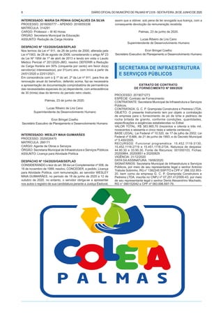 DIÁRIO OFICIALDO MUNICÍPIO DE PALMAS Nº 2.518 - SEXTA-FEIRA, 26 DE JUNHO DE 20206
INTERESSADO: MARIA DA PENHA GONÇALVES DA SILVA
PROCESSO: 2016050777 – APENSO: 2016055336
MATRÍCULA: 314291
CARGO: Professor – III 40 Horas
ÓRGÃO: Secretaria Municipal da Educação
ASSUNTO: Redução de Carga Horária
DESPACHO Nº 153/2020/GAB/SEPLAD
Nos termos da Lei nº 911, de 26 de junho de 2000, alterada pela
Lei nº1563, de 28 de agosto de 2008; considerando o artigo Nº 23
da Lei Nº 1954 de 1º de abril de 2013 e tendo em vista o Laudo
Médico Pericial nº 201/2020-JMO, resolvo DEFERIR a Redução
da Carga Horária em 50% (cinquenta por cento) em favor do(a)
servidor(a) interessado(a), por 01(um) ano, com início a partir de
24/01/2020 a 22/01/2021.
Em consonância com o § 1º do art. 2º da Lei nº 911, para fins de
renovação anual do benefício, deferido acima, faz-se necessária
a apresentação de documentação comprobatória de permanência
das necessidades especiais do (a) dependente, com antecedência
de 30 (trinta) dias do término do período retro citado.
Palmas, 23 de junho de 2020.
Lucas Ribeiro de Lira Cano
Superintendente de Desenvolvimento Humano
Eron Bringel Coelho
Secretário Executivo de Planejamento e Desenvolvimento Humano
INTERESSADO: WESLEY MAIA GUIMARÃES
PROCESSO: 2020026470
MATRÍCULA: 268171
CARGO: Agente de Obras e Serviços
ÓRGÃO: Secretaria Municipal de Infraestrutura e Serviços Públicos
ASSUNTO: Licença para Atividade Política
DESPACHO Nº 154/2020/GAB/SEPLAD
CONSIDERANDO o teor do art. 99 da Lei Complementar nº 008, de
16 de novembro de 1999, resolvo, CONCEDER, a pedido, Licença
para Atividade Política, com remuneração, ao servidor WESLEY
MAIA GUIMARÃES, no período de 18 de junho de 2020 a 12 de
outubro de 2020, no entanto, o servidor obriga-se a apresentar
nos autos o registro de sua candidatura perante a Justiça Eleitoral,
SECRETARIA DE INFRAESTRUTURA
E SERVIÇOS PÚBLICOS
EXTRATO DE CONTRATO
DE FORNECIMENTO Nº 089/2020
PROCESSO: 2019071273
ESPÉCIE: Contrato de Fornecimento
CONTRATANTE: Secretaria Municipal de Infraestrutura e Serviços
Públicos.
CONTRATADA: G. C. P. Gramprata Construtora e Pedreira LTDA.
OBJETO: O presente Instrumento tem por objeto a contratação
de empresa para o fornecimento de pó de brita e pedrisco de
rocha britada de granito, conforme condições, quantidades,
especificações e exigências estabelecidas no Edital.
VALOR TOTAL: R$ 383.965,70 (trezentos e oitenta e três mil,
novecentos e sessenta e cinco reais e setenta centavos).
BASE LEGAL: Lei Federal nº 10.520, de 17 de julho de 2002; Lei
Federal nº 8.666, de 21 de junho de 1993; e do Decreto Municipal
nº 5.450/2005.
RECURSOS: Funcional programática: 15.452.1118-3130,
15.452.1118-2719 e 15.451.1118-2734, Natureza de despesa:
44.90.30 e 33.90.30, Fonte de Recursos: 001000103, Fichas:
20200864, 20200851 e 20200829
VIGÊNCIA: 31/12/2020
DATA DA ASSINATURA: 19/06/2020.
SIGNATÁRIOS: Secretaria Municipal de Infraestrutura e Serviços
Públicos, por meio de seu representante legal o senhor Antonio
Trabulsi Sobrinho, RG n° 1382245 SSP/TO e CPF n° 288.332.953-
20, bem como da empresa G. C. P. Gramprata Construtora e
Pedreira LTDA, inscrita no CNPJ nº 07.251.412/000-43, por meio
de seu representante legal o senhor Denis Alexandrino Machado,
RG n° 090152042 e CPF nº 083.006.697-79.
assim que a obtiver, sob pena de ter revogada sua licença, com a
consequente devolução da remuneração recebida.
Palmas, 23 de junho de 2020.
Lucas Ribeiro de Lira Cano
Superintendente de Desenvolvimento Humano
Eron Bringel Coelho
Secretário Executivo de Planejamento e Desenvolvimento Humano
 