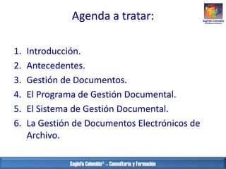 Agenda a tratar:
1.
2.
3.
4.
5.
6.

Introducción.
Antecedentes.
Gestión de Documentos.
El Programa de Gestión Documental.
...