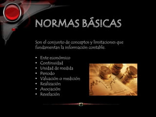 Son el conjunto de conceptos y limitaciones que
fundamentan la información contable.
• Ente económico
• Continuidad
• Unidad de medida
• Periodo
• Valuación o medición
• Realización
• Asociación
• Revelación
 