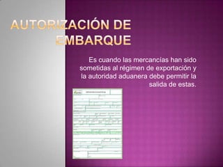 Es cuando las mercancías han sido
sometidas al régimen de exportación y
la autoridad aduanera debe permitir la
salida de estas.
 