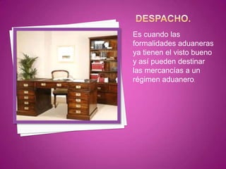 Es cuando las
formalidades aduaneras
ya tienen el visto bueno
y así pueden destinar
las mercancías a un
régimen aduanero.
 