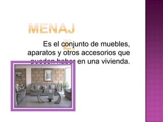 Es el conjunto de muebles,
aparatos y otros accesorios que
pueden haber en una vivienda.
 