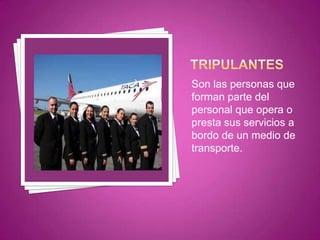 Son las personas que
forman parte del
personal que opera o
presta sus servicios a
bordo de un medio de
transporte.
 