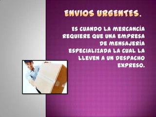 Es cuando la mercancía
requiere que una empresa
de mensajería
especializada la cual la
lleven a un despacho
expreso.
 