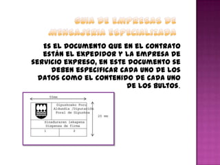 Es el documento que en el contrato
están el expedidor y la empresa de
servicio expreso, en este documento se
deben especificar cada uno de los
datos como el contenido de cada uno
de los bultos.
 