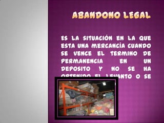 Es la situación en la que
esta una mercancía cuando
se vence el termino de
permanencia en un
deposito y no se ha
obtenido el levanto o se
ha reembarcado.
 