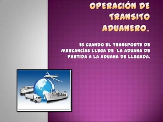 Es cuando el transporte de
mercancías llega de la aduana de
partida a la aduana de llegada.
 