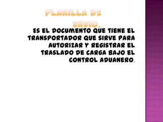 Es el documento que tiene el
transportador que sirve para
autorizar y registrar el
traslado de carga bajo el
control aduanero.
 