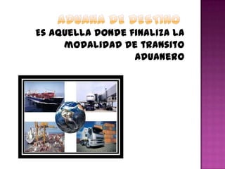 Es aquella donde finaliza la
modalidad de transito
aduanero
 
