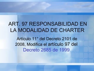 Artículo 11° del Decreto 2101 de
2008, Modifica el artículo 97 del
Decreto 2685 de 1999
ART. 97 RESPONSABILIDAD EN
LA MODALIDAD DE CHARTER
 