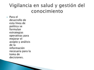  Para el 
desarrollo de 
esta línea de 
política se 
formulan 
estrategias 
operativas para 
mejorar el 
acopio y análisis 
de la 
información 
necesaria para la 
toma de 
decisiones. 
 