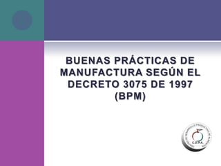 BUENAS PRÁCTICAS DE MANUFACTURA SEGÚN EL DECRETO 3075 DE 1997(BPM) 