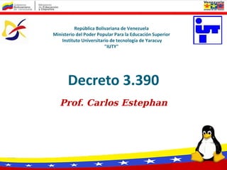 Decreto 3.390 Prof. Carlos Estephan República Bolivariana de Venezuela Ministerio del Poder Popular Para la Educación Superior  Instituto Universitario de tecnología de Yaracuy  &quot;IUTY&quot;  