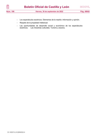 Boletín Oficial de Castilla y León
Núm. 190 Pág. 49642
Viernes, 30 de septiembre de 2022
- Los espectáculos escénicos. Elementos de la reseña: información y opinión.
- Respeto de la propiedad intelectual.
- Las oportunidades de desarrollo social y económico de los espectáculos
escénicos. Las industrias culturales. Turismo y escena.
CV: BOCYL-D-30092022-4
 