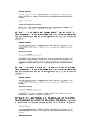 <Notas de Vigencia>

    - Ver Nota de Vigencia del Título II "DE LA PROPIEDAD INDUSTRIAL" del Libro Tercero "DE LOS
    BIENES MERCANTILES". Se aplica la Decisión 486 de 14 de septiembre de 2000 del Acuerdo de
    Cartagena.

    <Legislación Anterior>

    Texto original del Código de Comercio:

    ARTÍCULO 574. Cada solicitud podrá comprender de uno a cincuenta dibujos o modelos, si los
    productos son del mismo género o están dentro de una misma clase.


ARTICULO 575. <EXAMEN DE CUMPLIMIENTO DE REQUISITOS -
PROCEDIMIENTO DE SOLICITUD DIFERENTE AL SOBRE CERRADO>.
<Se aplica la Decisión 486 de 14 de septiembre de 2000 del Acuerdo de
Cartagena>
    <Notas de Vigencia>

    - Ver Nota de Vigencia del Título II "DE LA PROPIEDAD INDUSTRIAL" del Libro Tercero "DE LOS
    BIENES MERCANTILES". Se aplica la Decisión 486 de 14 de septiembre de 2000 del Acuerdo de
    Cartagena.

    <Legislación Anterior>

    Texto original del Código de Comercio:

    ARTÍCULO 575. Si la solicitud se presenta sin acudir al procedimiento del sobre cerrado, la Oficina
    de Propiedad Industrial procederá a examinar si se reunen los requisitos de forma exigidos para
    las patentes; si el dibujo o modelo es contrario al orden público o a las buenas costumbres, si
    simplemente implica una ventaja técnica, o si con anterioridad se concedió uno igual como modelo
    o dibujo.


ARTICULO 576. <EXPEDICION DEL CERTIFICADO DE REGISTRO -
PROCEDIMIENTO DE SOLICITUD DIFERENTE AL SOBRE CERRADO>.
<Se aplica la Decisión 486 de 14 de septiembre de 2000 del Acuerdo de
Cartagena>
    <Notas de Vigencia>

    - Ver Nota de Vigencia del Título II "DE LA PROPIEDAD INDUSTRIAL" del Libro Tercero "DE LOS
    BIENES MERCANTILES". Se aplica la Decisión 486 de 14 de septiembre de 2000 del Acuerdo de
    Cartagena.

    <Legislación Anterior>

    Texto original del Código de Comercio:

    ARTÍCULO 576. Si del examen resulta que el dibujo o modelo puede concederse, se expedirá
    inmediatamente el certificado y se ordenará su publicación.


ARTICULO 577. <EXPEDICION DEL CERTIFICADO DE REGISTRO -
PROCEDIMIENTO DE SOLICITUD EN SOBRE CERRADO>. <Se aplica
la Decisión 486 de 14 de septiembre de 2000 del Acuerdo de Cartagena>
    <Notas de Vigencia>

    - Ver Nota de Vigencia del Título II "DE LA PROPIEDAD INDUSTRIAL" del Libro Tercero "DE LOS
    BIENES MERCANTILES". Se aplica la Decisión 486 de 14 de septiembre de 2000 del Acuerdo de
    Cartagena.

    <Legislación Anterior>
 
