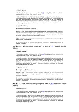 <Notas de Vigencia>

    - Este Título fue derogado expresamente por el artículo 242 de la Ley 222 de 1995, publicada en el
    Diario Oficial No. 42.156 del 20 de diciembre de 1995.

    - El Título II "REGIMEN DE PROCESOS CONCURSALES" de la Ley 222 de 1995, "Por la cual se
    modifica el Libro II del Código de Comercio, se expide un nuevo régimen de procesos concursales
    y se dictan otras disposiciones", publicada en el Diario Oficial No. 42.156 del 20 de diciembre de
    1995, establece y desarrolla las modalidades del trámite concursal: un concordato o acuerdo de
    recuperación de los negocios del deudor, o un concurso liquidatorio respecto de los bienes que
    conforman el patrimonio del deudor.

    <Legislación Anterior>

    Texto original del Código de Comercio:

    ARTÍCULO 1986. Vencido el término que tienen los acreedores para hacerse parte en el proceso,
    el síndico, el quebrado o cualquier número de acreedores que represente el cincuenta por ciento o
    más de los créditos reconocidos podrán pedir al juez que convoque a reuniones generales de los
    acreedores y del quebrado, con miras a celebrar concordato.

    El juez deberá convocar a dichas reuniones cuantas veces se le solicite; los miembros de la junta
    asesora podrán concurrir a ellas.

    La convocatoria se hará con no menos de cinco días de anticipación, y la respectiva providencia se
    notificará por estado.


ARTICULO 1987. <Artículo derogado por el artículo 242 de la Ley 222 de
1995.>
    <Notas de Vigencia>

    - Este Título fue derogado expresamente por el artículo 242 de la Ley 222 de 1995, publicada en el
    Diario Oficial No. 42.156 del 20 de diciembre de 1995.

    - El Título II "REGIMEN DE PROCESOS CONCURSALES" de la Ley 222 de 1995, "Por la cual se
    modifica el Libro II del Código de Comercio, se expide un nuevo régimen de procesos concursales
    y se dictan otras disposiciones", publicada en el Diario Oficial No. 42.156 del 20 de diciembre de
    1995, establece y desarrolla las modalidades del trámite concursal: un concordato o acuerdo de
    recuperación de los negocios del deudor, o un concurso liquidatorio respecto de los bienes que
    conforman el patrimonio del deudor.

    <Legislación Anterior>

    Texto original del Código de Comercio:

    ARTÍCULO 1987. Las reuniones se llevarán a cabo bajo la dirección del juez y con la asistencia
    del deudor, el síndico y acreedores que representen no menos del ochenta por ciento del valor de
    los créditos aceptados.

    El deudor y los acreedores podrán concurrir por sí o por medio de apoderado, quien en la
    celebración del concordato de suyo y necesariamente tendrá facultades para transigir, desistir,
    renunciar y comprometer.


ARTICULO 1988. <Artículo derogado por el artículo 242 de la Ley 222 de
1995.>
    <Notas de Vigencia>

    - Este Título fue derogado expresamente por el artículo 242 de la Ley 222 de 1995, publicada en el
    Diario Oficial No. 42.156 del 20 de diciembre de 1995.

    - El Título II "REGIMEN DE PROCESOS CONCURSALES" de la Ley 222 de 1995, "Por la cual se
    modifica el Libro II del Código de Comercio, se expide un nuevo régimen de procesos concursales
    y se dictan otras disposiciones", publicada en el Diario Oficial No. 42.156 del 20 de diciembre de
    1995, establece y desarrolla las modalidades del trámite concursal: un concordato o acuerdo de
    recuperación de los negocios del deudor, o un concurso liquidatorio respecto de los bienes que
    conforman el patrimonio del deudor.
 