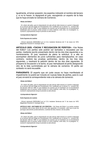 Igualmente, al tomar posesión, los expertos indicarán el nombre del tercero
y, si no lo hacen, lo designará el juez, escogiendo un experto de la lista
que le haya enviado la Cámara de Comercio.
    <Notas del Editor>

    - En criterio del editor, para la interpretación de este artículo debe tenerse en cuenta lo dispuesto
    en el artículo 435 del Código de Procedimiento Civil, modificado por el artículo 1o., numeral 239,
    del Decreto 2282 de 1989, el cual establece los asuntos que se tramitarán por el procedimiento
    establecido para el proceso verbal sumario en única instancia, entre ellos, en el parágrafo 1o.,
    numeral 8, expresamente incluye el previsto es este artículo.

    <Jurisprudencia Vigencia>

    Corte Suprema de Justicia

    - Artículo declarado EXEQUIBLE por la C.S.J mediante Sentencia del 11 de marzo de 1976,
    Magistrado Ponente Dr. Eustorgio Sarria.


ARTICULO 2029. <TACHA Y RECUSACION DE PERITOS>. <Ver Notas
del Editor> Los peritos solo podrán ser tachados o recusados por las
partes, mediante escrito presentado dentro de los dos días siguientes a su
nombramiento. El juez resolverá de plano la solicitud, si a ella se
acompañan elementos de juicio suficientes para reemplazarlos; en caso
contrario, recibirá las pruebas pertinentes, dentro de los tres días
siguientes, y resolverá la petición dentro de los dos días siguientes. Si
prospera la recusación o la tacha, el juez reemplazará al perito designando
otro de la lista suministrada por la cámara de comercio. El perito así
sorteado no será recusable.

PARAGRAFO. El experto que sin justa causa no haya manifestado el
impedimento no podrá ser incluido en nuevas listas de peritos, para lo cual
el juez enviará la correspondiente nota a la cámara de comercio.
    <Notas del Editor>

    - En criterio del editor, para la interpretación de este artículo debe tenerse en cuenta lo dispuesto
    en el artículo 435 del Código de Procedimiento Civil, modificado por el artículo 1o., numeral 239,
    del Decreto 2282 de 1989, el cual establece los asuntos que se tramitarán por el procedimiento
    establecido para el proceso verbal sumario en única instancia, entre ellos, en el parágrafo 1o.,
    numeral 8, expresamente incluye el previsto es este artículo.

    <Jurisprudencia Vigencia>

    Corte Suprema de Justicia

    - Artículo declarado EXEQUIBLE por la C.S.J mediante Sentencia del 11 de marzo de 1976,
    Magistrado Ponente Dr. Eustorgio Sarria.

    ARTICULO 2030. <DICTAMEN DE LOS PERITOS>. <Ver Notas del Editor> Los peritos rendirán
    su dictamen ante el juez dentro de los ocho días siguientes a la posesión, salvo que el juez les
    prorrogue este término prudencialmente, a solicitud de ellos mismos o de las partes.

    <Notas del Editor>

    - En criterio del editor, para la interpretación de este artículo debe tenerse en cuenta lo dispuesto
    en el artículo 435 del Código de Procedimiento Civil, modificado por el artículo 1o., numeral 239,
    del Decreto 2282 de 1989, el cual establece los asuntos que se tramitarán por el procedimiento
    establecido para el proceso verbal sumario en única instancia, entre ellos, en el parágrafo 1o.,
    numeral 8, expresamente incluye el previsto es este artículo.

    <Jurisprudencia Vigencia>
 