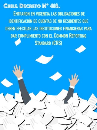 CHILE: DECRETO N° 418.
ENTRARON EN VIGENCIA LAS OBLIGACIONES DE
IDENTIFICACIÓN DE CUENTAS DE NO RESIDENTES QUE
DEBEN EFECTUAR LAS INSTITUCIONES FINANCIERAS PARA
DAR CUMPLIMIENTO CON EL COMMON REPORTING
STANDARD (CRS)
 