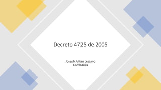 Joseph Julian Lezcano
Combariza
Decreto 4725 de 2005
 