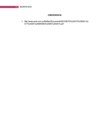 14 DECRETO 0472
CIBERGRAFIA
1. http://www.andi.com.co/RelNor/Documents/DECRETO%20472%20DEL%2
017%20DE%20MARZO%20DE%202015.pdf
 