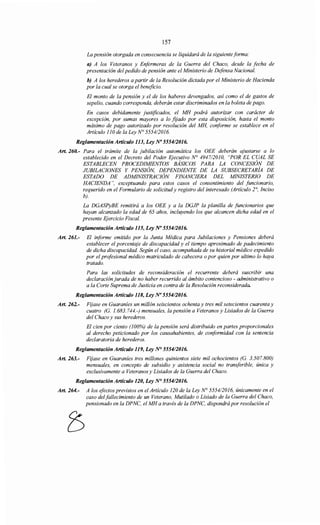 157
La pensión otorgada en consecuencia se liquidará de la siguienteforma:
a) A los Veteranos y Enfermeras de la Guerra del Chaco, desde la fecha de
presentación del pedido de pensión ante el Ministerio de Defensa Nacional.
b) A los herederos a partir de la Resolución dictada por el Ministerio de Hacienda
por la cual se otorga el beneficio.
El monto de la pensión y el de los haberes devengados, así como el de gastos de
sepelio, cuando corresponda, deberán estar discriminados en la boleta de pago.
En casos debidamente justificados, el MH podrá autorizar con carácter de
excepción, por sumas mayores a lo fijado por esta disposición, hasta el monto
máximo de pago autorizado por resolución del MH, conforme se establece en el
Artículo 110 de la Ley N° 5554/2016.
Reglamentación Artículo 113, Ley No 555412016.
Art. 260.- Para el trámite de la jubilación automática los OEE deberán ajustarse a lo
establecido en el Decreto del Poder Ejecutivo N° 494712010, "POR EL CUAL SE
ESTABLECEN PROCEDIMIENTOS BÁSICOS PARA LA CONCESIÓN DE
JUBILACIONES Y PENSIÓN, DEPENDIENTE DE LA SUBSECRETARÍA DE
ESTADO DE ADMINISTRACIÓN FINANCIERA DEL MINISTERIO DE
HACIENDA ", exceptuando para estos casos el consentimiento del funcionario,
requerido en el Formulario de solicitudy registro del interesado (Artículo 2°, Inciso
b).
La DGASPyBE remitirá a los OEE y a la DGJP la planilla de funcionarios que
hayan alcanzado la edad de 65 años, incluyendo los que alcancen dicha edad en el
presente Ejercicio Fiscal.
Reglamentación Artículo 115, Ley N' 555412016.
Art. 261.- El informe emitido por la Junta Médica para Jubilaciones y Pensiones deberá
establecer el porcentaje de discapacidad y el tiempo aproximado de padecimiento
de dicha discapacidad. Según el caso, acompañada de su historial médico expedido
por el profesional médico matriculado de cabecera o por quien por ultimo lo haya
tratado.
Para las solicitudes de reconsideración el recurrente deberá suscribir una
declaración jurada de no haber recurrido al ámbito contencioso - administrativo o
a la Corte Suprema de Justicia en contra de la Resolución reconsiderada.
Reglamentación Artículo 118, Ley No 5554/2016.
Art. 262.- Fijase en Guaraníes un millón seiscientos ochenta y tres mil setecientos cuarenta y
cuatro (G. 1.683. 744.-) mensuales, la pensión a Veteranos y Lisiados de la Guerra
del Chaco y sus herederos.
El cien por ciento (100%) de la pensión será distribuido en partes proporcionales
al derecho peticionado por los causahabientes, de conformidad con la sentencia
declaratoria de herederos.
Reglamentación Artículo 119, Ley NO 555412016.
Art. 263.- Fijase en Guaraníes tres millones quinientos siete mil ochocientos (G. 3.507.800)
mensuales, en concepto de subsidio y asistencia social no transferible, única y
exclusivamente a Veteranos y Lisiados de la Guerra del Chaco.
Reglamentación Artículo 120, Ley N° 555412016.
Art. 264.- A los efectos previstos en el Artículo 120 de la Ley N° 555412016, únicamente en el
caso delfallecimiento de un Veterano, Mutilado o Lisiado de la Guerra del Chaco,
pensionado en la DPNC, el MH a través de la DPNC, dispondrá por resolución el
 
