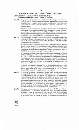 159
CAPÍTULO 11- DE LAS CONTRATACIONES PÚBLICASDEL ESTADO
11-01 PROGRAMA ANUAL DE CONTRATACIONES (PAC)
Reglamentación Artículos 124, 137y 138, Ley N° 555412016.
Art. 272.- La ejecución de las transferencias a Entidades Beneficiarias que sean destinadas a
Obras de carácter Público o Privado y trabajos de mantenimiento y reparación de
inmuebles, deberá realizarse conforme a los procedimientos establecidos en el
Capítulo 02, Subcapítulo 02-02 "Transferencias a Entidades sin fines de Lucro y
Personas Físicas".
Exceptúese de lo dispuesto en el párrafo anterior, para las transferencias
relacionadas con procesos relacionados con la "Alimentación Escolar" recibidas y
ejecutadas por las Gobernaciones, los OEE y las Municipalidades, las cuales
deberán ser presupuestadas y ejecutadas conforme a los procedimientos previstos
en la Ley 205112003, sus modificaciones y reglamentaciones vigentes.
Art. 273.- Las adquisiciones de bienes y servicios relacionadas al complemento nutricional
y/o Almuerzo Escolar, en los supuestos de los Incisos e) y j) del Artículo 124 de la
Ley No 5554/2016, y las ejecuciones de obras afectadas al Grupo 800 se regirán
por los siguientes procedimientos:
a) Aquellos gastos que impliquen adquisiciones de bienes y servicios proveídos
por terceros que afecten a los Subgrupos de Objetos del Gasto del Clasificador
Presupuestario en lo que respecta a los gastos por "Alimentación Escolar" darán
cumplimiento a los procesos de contrataciones públicas establecidas en la Ley~
205112003, sus modificaciones y reglamentaciones vigentes.
h) Las transferencias que tengan por objeto la utilización de fondos de los Objetos
del Gasto del Subgrupo 800, específicamente los objetos del gasto 836, 871, 874,
875, 876, 877 y que serán afectadas exclusivamente a la contratación de empresas
o contratistas privados para la ejecución, mantenimiento y/o reparaciones de
obras, deberán ser ejecutadas por las Entidades Beneficiarias de las transferencias
con apego a los principios prescritos en el Artículo 4° de la ley 205112003 "De
Contrataciones Públicas".
e) En las contrataciones realizadas con los fondos mencionados en el inciso
anterior se deberá prever prioritariamente la utilización de mano de obra provista
por los beneficiarios de los fondos. Será responsabilidad de los OEE y/o las
Municipalidades controlar el cumplimiento de esta obligación.
Art. 274.- La Dirección Nacional de Contrataciones Públicas tendrá facultad de reglamentar
las categorías de bienes y servicios a ser utilizadas en los procesos de contratación.
En correspondencia con los criterios de consolidación de contrataciones
establecidos en el Artículo 15 del Decreto No 2J. 909/03, la Convocante podrá
solicitar a la Dirección Nacional de Contrataciones Públicas (DNCP) la
asociación de Subgrupos de Objetos de Gastos que afecten más de una categoría
de contratación. En estos casos, la Dirección Nacional de Contrataciones Públicas
(DNCP) solicitará a la Convocante las justificaciones correspondientes. La
Dirección Nacional de Contrataciones Públicas (DNCP) podrá reglamentar un
procedimiento para el adecuado cumplimiento de esta disposición.
Art. 275.- Vías para comunicar procesos de contratación a la DNCP: Los OEE, las
Municipalidades y las Sociedades Anónimas con Capital Accionario Mayoritario
del Estado a través de sus UOCs y/o UEPs deberán enviar la documentación
inherente a los procedimientos de contratación que lleven a cabo, para su difusión
en el Portal a través del Sistema de Información de las Contrataciones Públicas
 