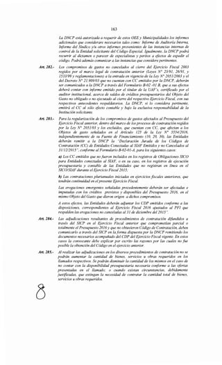 163
La DNCP está autorizada a requerir de estos OEE y Municipalidades los informes
adicionales que considerare necesarios tales como: Informe de Auditoría Interna,
Informe del Síndico y/u otros informes provenientes de las instancias internas de
control de la Entidad solicitante del Código Especial. Igualmente, la DNCP podrá
recurrir al dictamen o parecer de especialistas y peritos a efectos de expedir el
código. Podrá además comunicar a las instancias que considere pertinentes.
Art. 282.- Los compromisos de gastos no cancelados al cierre del F;¡'ercicio Fiscal 2003
regidos por el marco legal de contratación anterior (Leyes N° 25/91, 26/91, y
1533/99 y reglamentaciones) a la entrada en vigencia de la Ley N° 205112003 y el
del Decreto N° 21.909/03 que no cuentan con CC emitidos por la DNCP, deberán
ser comunicados a la DNCP a través del Formulario B-02 -01 B, que a sus efectos
deberá contar con informe emitido por el titular de la UAF's, certificado por el
auditor institucional, acerca de saldos de créditos presupuestarios del Objeto del
Gasto no obligado o no ejecutado al cierre del respectivo Ejercicio Fiscal, con sus
respectivos antecedentes respaldatorios. La DNCP, si lo considera pertinente,
emitirá el ce al sólo efecto contable y bajo la exclusiva responsabilidad de la
Institución solicitante.
Art. 283.- Para la regularización de los compromisos de gastos afectados al Presupuesto del
Ejercicio Fiscal anterior, dentro del marco de los procesos de contratación regidos
por la Ley N° 2051/03 y los excluidos, que cuentan con CC, que afectan a los
Objetos de gasto señalados en el Artículo 125 de la Ley No 555412016,
independientemente de su Fuente de Financiamiento (10, 20, 30), las Entidades
deberán remitir a la DNCP la "Declaración Jurada de los Códigos de
Contratación (CC) de Entidades Conectadas al SIAF Emitidos y no Cancelados al
31/12/2015", conforme al Formulario B-02-01-A, para los siguientes casos:
a) Los CC emitidos que no fueron incluidos en los registros de Obligaciones SICO
para Entidades conectadas al SIAF, o en su caso, en los registros de ejecución
presupuestaria y contable de las Entidades que no registran en línea en el
SICOISIAF durante el Ejercicio Fiscal2015;
h) Las contrataciones plurianuales iniciadas en ejercicios fiscales anteriores, que
tendrán continuidad en el presente Ejercicio Fiscal.
Las erogaciones emergentes señaladas precedentemente deberán ser afectadas e
imputadas con los créditos previstos y disponibles del Presupuesto 2016, en el
mismo Objeto del Gasto que dieron origen a dichos compromisos.
A estos efectos, las Entidades deberán acijuntar los CDP emitidos conforme a las
disposiciones, correspondientes al Ejercicio Fiscal 2016 ajustados al PFI que
respalden las erogaciones no canceladas al 31 de diciembre del2015 ".
Art. 284.- Las acijudicaciones resultantes de procedimientos de contratación difundidos a
través del SICP en el EJercicio Fiscal anterior que comprometían parcial o
totalmente el Presupuesto 2016 y que no obtuvieron Código de Contratación, deben
comunicarlo a través del SICP en la forma dispuesta por la DNCP remitiendo los
documentos necesarios acompañado del CDP del Ejercicio Fiscal vigente. En estos
casos la convocante debe explicar por escrito las razones por las cuales no fue
posible la obtención del Código en el ejercicio anterior.
Art. 285.- Al realizar las adjudicaciones en los diversos procedimientos de contratación no se
podrán aumentar la cantidad de bienes, servicios u obras requeridos en los
llamados respectivos. Se podrán disminuir la cantidad de los mismos en el caso de
no contar con la disponibilidad presupuestaria necesaria conforme a las ofertas
presentadas en el llamado; o cuando existan circunstancias, debidamente
justificadas, que extingan la necesidad de contratar la cantidad total de bienes,
servicios u obras requeridos.
 