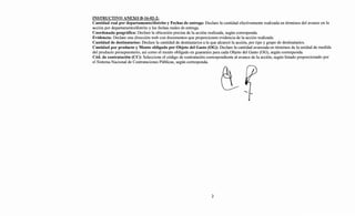INSTRUCTIVO ANEXO B-16-02-2:
Cantidad real por departamento/distrito y Fechas de entrega: Declare la cantidad efectivamente realizada en términos del avance en la
acción por departamento/distrito y las fechas reales de entrega.
Coordenada geográfica: Declare la ubicación precisa de la acción realizada, según corresponda.
Evidencia: Declare una dirección web con documentos que proporcionen evidencia de la acción realizada.
Cantidad de destinatarios: Declare la cantidad de destinatarios a la que alcanzó la acción, por tipo y grupo de destinatarios.
Cantidad por producto y Monto obligado por Objeto del Gasto (OG): Declare la cantidad avanzada en términos de la unidad de medida
del producto presupuestario, así como el monto obligado en guaraníes para cada Objeto del Gasto (OG), según corresponda.
Cód. de contratación (CC): Seleccione el código de contratación correspondiente al avance de la acción, según listado proporcionado por
el Sistema Nacional de Contrataciones Públicas, según corresponda.
2
 