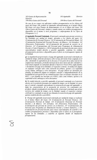 162-Gastos de Representación
Exterior)
199-0tros Gastos del Personal
90
163-Aguinaldo (Servicio
199-0tros Gastos del Personal
En caso de no contar con suficientes créditos presupuestarios en los objetos del
gasto del Grupo 100, podrán ser imputados alternativamente en el mismo Objeto
del Gasto con otras Fuentes de financiamiento y/o en el Objeto del Gasto 199
(Otros Gastos del Personal), siempre y cuando cuente con créditos presupuestarios
disponibles en el mismo u otros programas, o subprogramas de los Tipos de
Presupuesto 1 y 2.
f) Aguinaldo Personal Contratado. El personal contratado para prestar servicios a
las Entidades por unidad de tiempo, afectados a los objetos del gasto 141
(Contratación de Personal Técnico); 142 (Contratación de Personal de Salud); 143
(Contratación Ocasional del Personal Docente y de Blanco); 144 (Jornales), 145
(Honorarios Profesionales), 146 (Contratación del personal de servicio en el
Exterior), 147 (Contrataciones del Personal para Programas de Alimentación
Escolar y Control Sanitario) y 148 (Contratación de personal docente para cursos
especializados) tendrá derecho a percibir aguinaldo, conforme los créditos
presupuestarios previstos o disponibles para el efecto en el presupuesto vigente de
la Entidad.
g) La liquidación proporcionaly el pago del aguinaldo al personal contratado por
unidad de tiempo, deberán efectuarse sobre la base del monto bruto asignado en el
año, calculando la equivalencia de la doceava (1/12) parte de la suma total de las
asignaciones mensuales, promedio mensual de los doce meses del año calendario o
total anual asignado al contratado durante el EJercicio Fiscal 2016, según planilla
o documentos de pago de la Entidady el respectivo contrato, sin deducción alguna
en cualquier concepto tales como retención de tributos, aportes a la seguridad
social, multas, embargos u otros descuentos. El pago deberá ser efectuado por
planilla, sin deducción alguna en cualquier concepto e independientemente de la
modalidad de percepción de sus remuneraciones sean con factura (inscripto en el
RUC) o por planilla (no inscripto en el RUC), tales como tributos, aportes a la
seguridad social, embargos u otros descuentos.
h) No tendrá derecho a percibir aguinaldo el personal contratado en el ejercicio
efectivo de la profesión prestados por unidad de tiempo con la Entidad, en casos
que el contrato contemple expresamente la exoneración de pago del aguinaldo; y,
dada las características de la prestación de servicios, los contratados por
producto. Queda exceptuada de esta disposición, el personal contratado que presta
servicios por unidad de tiempo con la Entidad, cuando el respectivo contrato
celebrado no contemple en una de sus cláusulas la exención de pago del aguinaldo,
quienes tendrán derecho a percibirlo.
i) El pago del aguinaldo al personal contratado por unidad de tiempo se realizará
en el mismo Objeto del Gasto 141 (Contratación de Personal Técnico); 142
(Contratación Personal de Salud); 143 (Contratación Ocasional de Personal
Docente y de Blanco); 144 (Jornales), 145 (Honorarios Profesionales), 146
(Contratación del personal de servicio en el Exterior), 147 (Contrataciones del
Personal para Programas de Alimentación Escolar y Control Sanitario), y 148
(Contratación de personal docente para cursos especializados) de acuerdo a los
créditos presupuestarios previstos o disponibles para el efecto en el presupuesto
vigente de las Entidades, y co¡iforme al siguiente detalle de imputación
presupuestaria:
 