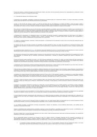 El equipo de maestros y maestras del segundo ciclo de Educación infantil y del primer ciclo de la educación primaria son los responsables de su elaboración unitaria
para garantizar la transición y la acogida de ambas etapas.


2.1. El alumnado del segundo ciclo de Educación infantil.


El desarrollo de las capacidades, necesidades e intereses del alumnado son el referente básico de la Programación didáctica. A lo largo de esta etapa se consolidad
aspectos básicos del desarrollo en las diferentes dimensiones de la personalidad.


La niña y el niño de este ciclo conocen su cuerpo y lo utiliza de una forma cada vez más autónoma en la práctica de hábitos y rutinas de higiene, vestido y
alimentación, los que se unen los de trabajo escolar. Además, y de forma simultánea, amplía sus posibilidades de comunicación, construyen el pensamiento, se apropia
de la realidad que le rodea y controla su conducta. Este desarrollo integrado se facilita cuando la enseñanza se organiza de forma global.


Ellos y ellas son la medida de todas las cosas, el centro de todo lo que está sucediendo a su alrededor, pues el mundo existe en la medida en que es percibido por él o
por ella, siendo su punto de vista el único posible. La afectividad ejerce el papel de mediador en sus relaciones con los demás y con el entorno y con los demás. La
relación social funciona en la medida en que los intereses de los otros se ajustan a sus propios deseos. La conducta se controla a través de sus efectos positivos o
negativos sin que esto suponga que son capaces de generalizar la respuesta a otras situaciones.


La flexibilidad de su pensamiento y la posibilidad de jugar con los símbolos nos permiten enriquecer su capacidad expresiva sin limitar alguno de los códigos: la
expresión verbal en cualquier lengua, la expresión motora y corporal, la expresión artística, o la expresión gráfica ofrecen diferentes vías de representación y
comunicación de sus vivencias y paralelamente de enriquecimiento de su conocimiento.


2.2. Objetivos, competencias básicas, contenidos y criterios de evaluación. La secuenciación de los contenidos en cada uno de los cinco años que constituyen este ciclo
y el primero de la primaria.


Los objetivos de cada una de las áreas concretan las capacidades que deben desarrollar los niños y las niñas como resultado de la intervención educativa. Estas
capacidades están asociadas a la construcción de conceptos, el uso de procedimientos y al desarrollo de actitudes orientadas por valores y dirigidas al aprendizaje de
normas.


Las competencias básicas, descritas en el Anexo I, son elementos claves para interpretar el currículo y el resto de acciones que se desarrollan en el centro y sirven de
referente para conocer los efectos de la educación a través de la valoración del nivel de desarrollo alcanzado por las niñas y los niños


Los contenidos son elementos de una realidad compleja y variada son los instrumentos que vamos a utilizar para conseguir el desarrollo de la competencia en el uso de
esas capacidades. Los diferentes tipos de contenidos (conocimientos, procedimientos y actitudes) se presentan integrados para facilitar la elaboración de la
programación.


El equipo de Educación infantil propondrá a las niñas y a los niños proyectos globalizados que respondan a su interés, que tengan sentido para ellos organizados en
secuencias de aprendizaje, y que les impliquen activamente y desarrollen todas sus dimensiones. Los proyectos globalizados permiten el uso integrado de los distintos
lenguajes como herramientas de comunicación, incorporando la lengua extranjera y las tecnologías de la información y la comunicación


La globalización de las situaciones de enseñanza-aprendizaje puede adoptar distintas formas y modelos siempre que estén asociadas al mundo de los niños y las niñas y
los impliquen afectiva y cognitivamente y promuevan el establecimiento de nuevas relaciones y Conexiones.


El Plan de Lectura de Castilla-La Mancha con sus objetivos y ámbitos de desarrollo, entre los que se integran el uso de formatos y lenguas diferentes, el acercamiento a
la biblioteca, los talleres de actividades extracurriculares, la implicación de la familia y el vestido del centro es otra vía para desarrollar un proyecto globalizado a partir
de las vivencias de las niñas y niños, de relatos fantásticos, de cuentos o de libros de la literatura infantil.


La enseñanza de la lengua extranjera forma parte del proceso natural por el que la niña y el niño aprenden a entender y a expresarse en su propia lengua castellana.
Enseñar la lengua extranjera tiene como principal limitación que el uso que de ella se hace en otros contextos es escaso o prácticamente inexistente. La práctica
continuada y flexible exige establecer una distribución del tiempo de enseñanza y aprendizaje entre los veinte y treinta minutos.


La maestra y maestro de Educación infantil y, cuando sea diferente, deben crear situaciones reales e inventar situaciones imaginarias que permitan al alumnado el uso
natural de la lengua que enseña pues su enfoque es, necesariamente, comunicativo. El apoyo gestual y corporal contribuirá a mejorar la comprensión de la lengua
extranjera.


El ordenador y los programas multimedia se convierten en un medio más, en recursos habituales que, por su carácter interactivo, son atractivos y ayudan a generalizar
habilidades y conocimientos. La niña y el niño interiorizan el código de forma natural, lo aprende como un elemento más de su universo cognitivo. Mediante
aprendizajes muy sencillos y funcionales usaremos en esta etapa programas que le familiaricen con el uso del código informático: moverse con el ratón dentro de la
pantalla, identificar iconos y zonas activas y no activas de la pantalla...



Los criterios de evaluación sirven para establecer el nivel de suficiencia, en términos de competencia, alcanzado por el alumnado en el desarrollo de las capacidades
recogidas en los objetivos. Permite, así mismo, una vez conocido éste, establecer las medidas educativas necesarias para facilitar su desarrollo.



El nivel de desarrollo alcanzado necesariamente está condicionado por la calidad del proceso de enseñanza. Esta calidad viene determinada por la adecuación a la
realidad del niño o de la niña, por la variedad y riqueza de las situaciones y actividades diseñadas para favorecer el aprendizaje y por la retirada gradual de la ayuda
recibida.


La etapa infantil y el primer ciclo de la educación primaria se configuran como una unidad temporal básica de programación que se concreta anualmente de forma
secuenciada pero flexible, en función de la heterogeneidad de capacidades, ritmos y procesos de aprendizaje del alumnado.


2.3. Los métodos de trabajo; la organización de tiempos, agrupamientos y espacios; los materiales y recursos didácticos seleccionados; y las medidas para dar
respuesta a la diversidad del alumnado.


Integran la metodología todas aquellas decisiones orientadas a organizar el proceso de enseñanza y aprendizaje que se desarrolla en las aulas. La metodología es, por
tanto, la hipótesis de partida para establecer las relaciones entre el profesorado, el alumnado y los contenidos de enseñanza.


No existe el método único y universal que puede aplicarse de con éxito a todos y todas las situaciones sean cuales sean las intenciones educativas, los contenidos de
enseñanzas, el alumnado y el propio profesorado.


Pero es imprescindible alejarse de enfoques que convierten la clase en un espacio uniforme y homogéneo organizado para dar respuesta al alumnado tipo. Es
responsabilidad del equipo de maestros y maestras, mediante el trabajo coordinado y en el marco del Proyecto educativo, el utilizar los métodos de trabajo más
adecuados para conseguir que la enseñanza alcance sus fines. En cualquier caso, y a la hora de tomar las decisiones debe de tener en cuenta que:


       1.     La necesidad de realizar aprendizajes significativos que permitan al niño y la niña establecer relaciones entre sus experiencias previas y los nuevos
              aprendizajes. Para facilitar este aprendizaje es necesario partir de lo global a lo diferenciado y de la vivencia a la representación.
 