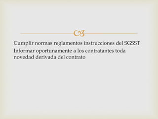 
Cumplir normas reglamentos instrucciones del SGSST
Informar oportunamente a los contratantes toda
novedad derivada del contrato
 
