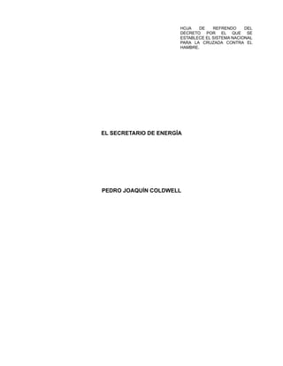 HOJA DE REFRENDO DEL
DECRETO POR EL QUE SE
ESTABLECE EL SISTEMA NACIONAL
PARA LA CRUZADA CONTRA EL
HAMBRE.
EL SECRETARIO DE ENERGÍA
PEDRO JOAQUÍN COLDWELL
 