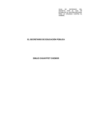 HOJA DE REFRENDO DEL
DECRETO POR EL QUE SE
ESTABLECE EL SISTEMA NACIONAL
PARA LA CRUZADA CONTRA EL
HAMBRE.
EL SECRETARIO DE EDUCACIÓN PÚBLICA
EMILIO CHUAYFFET CHEMOR
 