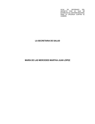 HOJA DE REFRENDO DEL
DECRETO POR EL QUE SE
ESTABLECE EL SISTEMA NACIONAL
PARA LA CRUZADA CONTRA EL
HAMBRE.
LA SECRETARIA DE SALUD
MARÍA DE LAS MERCEDES MARTHA JUAN LÓPEZ
 