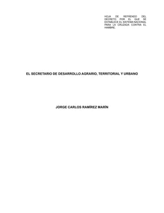 HOJA DE REFRENDO DEL
DECRETO POR EL QUE SE
ESTABLECE EL SISTEMA NACIONAL
PARA LA CRUZADA CONTRA EL
HAMBRE.
EL SECRETARIO DE DESARROLLO AGRARIO, TERRITORIAL Y URBANO
JORGE CARLOS RAMÍREZ MARÍN
 