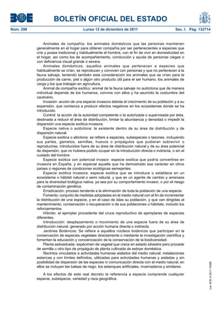 BOLETÍN OFICIAL DEL ESTADO
Núm. 298                                Lunes 12 de diciembre de 2011                             Sec. I. Pág. 132714


                Animales de compañía: los animales domésticos que las personas mantienen
           generalmente en el hogar para obtener compañía por ser pertenecientes a especies que
           críe y posea tradicional y habitualmente el hombre, con el fin de vivir en domesticidad en
           el hogar, así como los de acompañamiento, conducción y ayuda de personas ciegas o
           con deficiencia visual grande o severa.
                Animales domésticos: aquellos animales que pertenecen a especies que
           habitualmente se crían, se reproducen y conviven con personas y que no pertenecen a la
           fauna salvaje, teniendo también esta consideración los animales que se crían para la
           producción de carne, piel o algún otro producto útil para el ser humano, los animales de
           carga y los que trabajan en agricultura.
                Animal de compañía exótico: animal de la fauna salvaje no autóctona que de manera
           individual depende de los humanos, convive con ellos y ha asumido la costumbre del
           cautiverio.
                Invasión: acción de una especie invasora debida al crecimiento de su población y a su
           expansión, que comienza a producir efectos negativos en los ecosistemas donde se ha
           introducido.
                Control: la acción de la autoridad competente o la autorizada o supervisada por ésta,
           destinada a reducir el área de distribución, limitar la abundancia y densidad o impedir la
           dispersión una especie exótica invasora.
                Especie nativa o autóctona: la existente dentro de su área de distribución y de
           dispersión natural.
                Especie exótica o alóctona: se refiere a especies, subespecies o taxones, incluyendo
           sus partes, gametos, semillas, huevos o propágulos que pudieran sobrevivir o
           reproducirse, introducidos fuera de su área de distribución natural y de su área potencial
           de dispersión, que no hubiera podido ocupar sin la introducción directa o indirecta, o sin el
           cuidado del hombre.
                Especie exótica con potencial invasor: especie exótica que podría convertirse en
           invasora en España, y en especial aquella que ha demostrado ese carácter en otros
           países o regiones de condiciones ecológicas semejantes.
                Especie exótica invasora: especie exótica que se introduce o establece en un
           ecosistema o hábitat natural o semi natural, y que es un agente de cambio y amenaza
           para la diversidad biológica nativa, ya sea por su comportamiento invasor, o por el riesgo
           de contaminación genética.
                Erradicación: proceso tendente a la eliminación de toda la población de una especie.
                Fomento: conjunto de medidas adoptadas en el medio natural con el fin de incrementar
           la distribución de una especie, y en el caso de islas su población, y que van dirigidas al
           mantenimiento, conservación o recuperación o de sus poblaciones o hábitats, incluido los
           reforzamientos.
                Híbrido: el ejemplar procedente del cruce reproductivo de ejemplares de especies
           diferentes.
                Introducción: desplazamiento o movimiento de una especie fuera de su área de
           distribución natural, generado por acción humana directa o indirecta.
                Jardines Botánicos: Se refiere a aquellos núcleos botánicos que participan en la
           conservación de especies vegetales directamente o mediante la investigación científica y
           fomentan la educación y concienciación de la conservación de la biodiversidad.
                Planta asilvestrada: espécimen de vegetal que crece en estado silvestre pero procede
           de semilla u otro tipo de propágulo de planta cultivada de estirpe doméstica.
                Recintos vinculados a actividades humanas aislados del medio natural: instalaciones
           estancas y con límites definidos, utilizadas para actividades humanas y aisladas y sin
           posibilidad de dispersión de las especies ni comunicación directa con el medio natural; en
                                                                                                                    cve: BOE-A-2011-19398




           ellos se incluyen las balsas de riego, los estanques artificiales, invernaderos y similares.

              A los efectos de este real decreto la referencia a especie comprende cualquier
           especie, subespecie, variedad y raza geográfica.
 